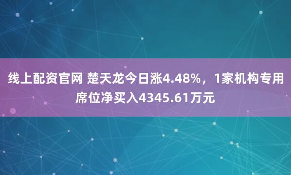 线上配资官网 楚天龙今日涨4.48%，1家机构专用席位净买入4345.61万元