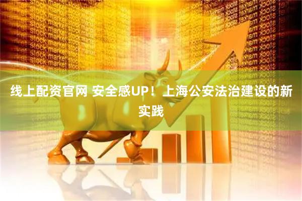 线上配资官网 安全感UP！上海公安法治建设的新实践