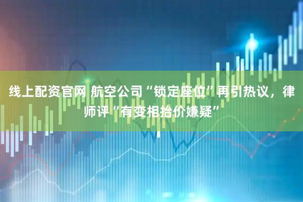 线上配资官网 航空公司“锁定座位”再引热议，律师评“有变相抬价嫌疑”