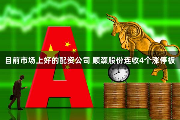 目前市场上好的配资公司 顺灏股份连收4个涨停板