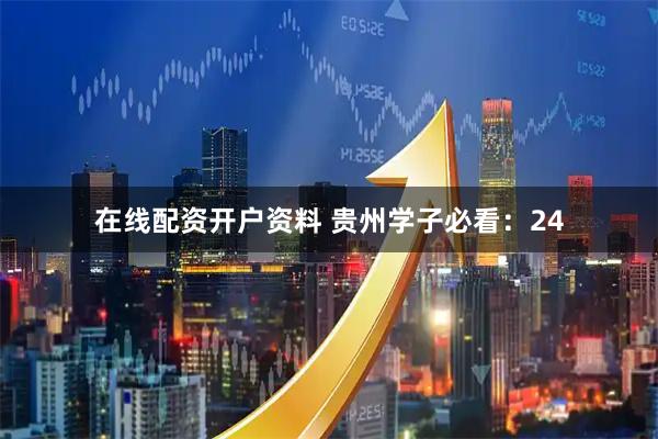 在线配资开户资料 贵州学子必看：24
